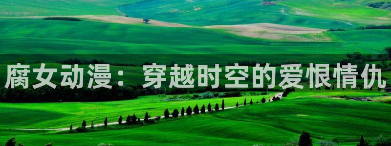 好看的日本里番动漫：腐女动漫：穿越时空的爱恨情仇