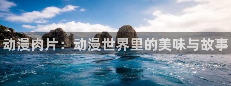 最新里番动漫在线：动漫肉片：动漫世界里的美味与故事