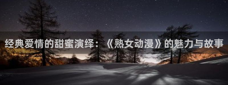 里番动漫排行榜前十名：经典爱情的甜蜜演绎：《熟女动漫》的魅力与故事