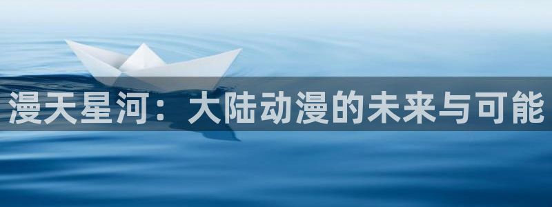 有什么动漫里番动漫：漫天星河：大陆动漫的未来与可能
